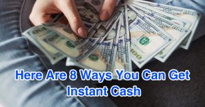 Here Are 8 Ways You Can Get Instant Cash