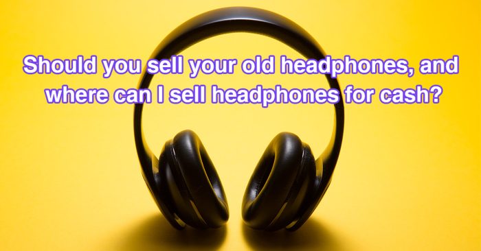 should-you-sell-your-old-headphones-and-where-can-i-sell-headphones-for-cash should-you-sell-your-old-headphones-and-where-can-i-sell-headphones-for-cash
