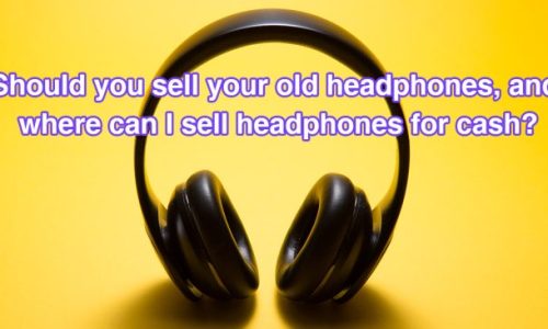 should-you-sell-your-old-headphones-and-where-can-i-sell-headphones-for-cash